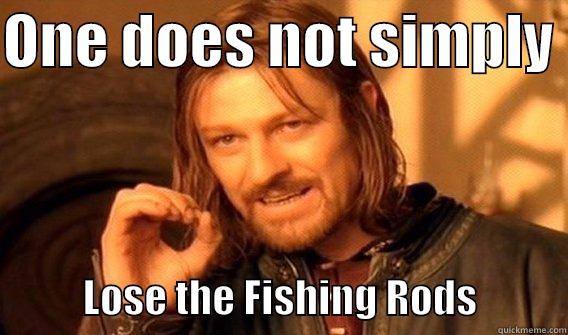 ONE DOES NOT SIMPLY             LOSE THE FISHING RODS           One Does Not Simply