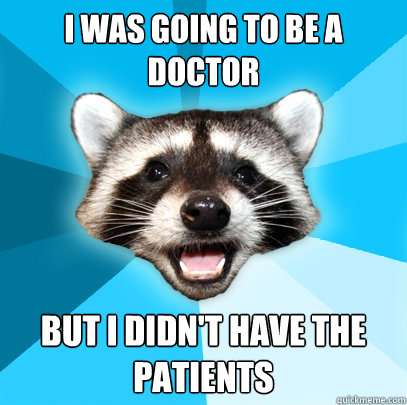 I was going to be a doctor but I didn't have the patients  Lame Pun Coon