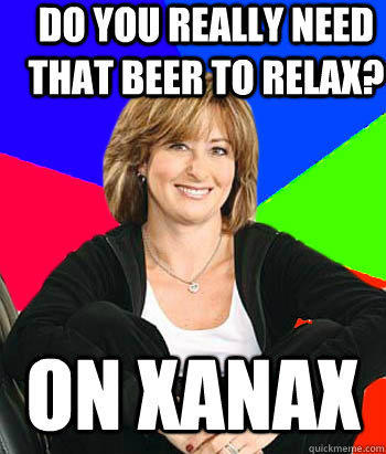 Do you really need that beer to relax? On xanax - Do you really need that beer to relax? On xanax  Sheltering Suburban Mom