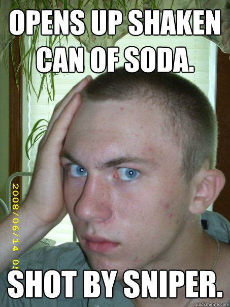 Opens up shaken can of soda.  Shot by sniper.   