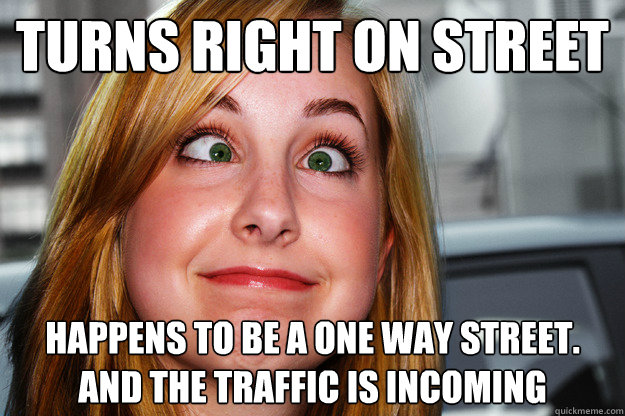 Turns right on street Happens to be a one way street. And the traffic is incoming - Turns right on street Happens to be a one way street. And the traffic is incoming  Catastrophic Caity