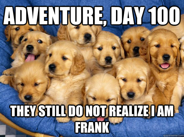 Adventure, Day 100 They still do not realize I am Frank  