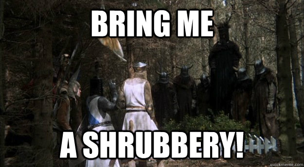 Bring me a shrubbery! - Bring me a shrubbery!  Bring Me... A Shrubbery!