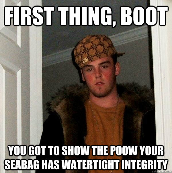 First thing, boot you got to show the Poow your seabag has watertight integrity  Scumbag Steve