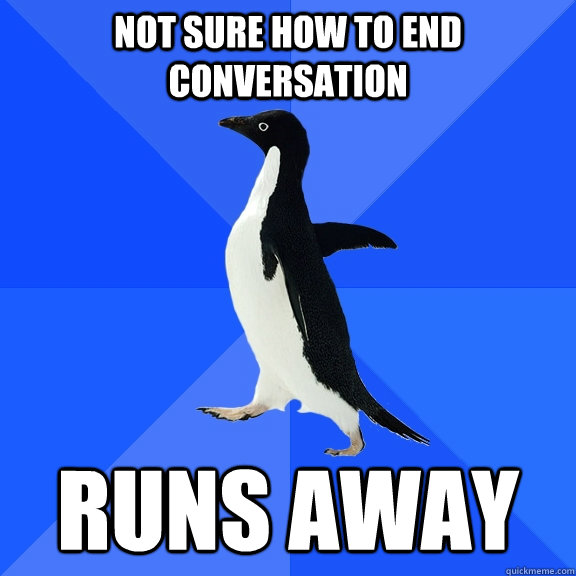 not sure how to end conversation runs away  Socially Awkward Penguin