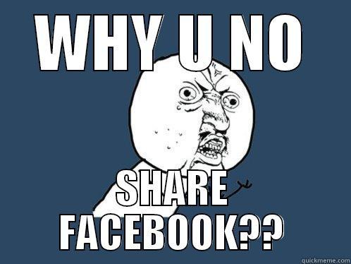 WHY U NO SHARE FACEBOOK?? Y U No