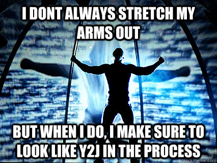 I dont always stretch my arms out but when i do, i make sure to look like y2j in the process - I dont always stretch my arms out but when i do, i make sure to look like y2j in the process  y2j Stretch