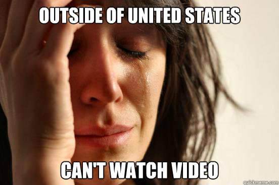 outside of united states can't watch video  First World Problems
