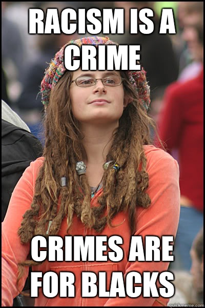 Racism is a crime Crimes are for blacks  College Liberal