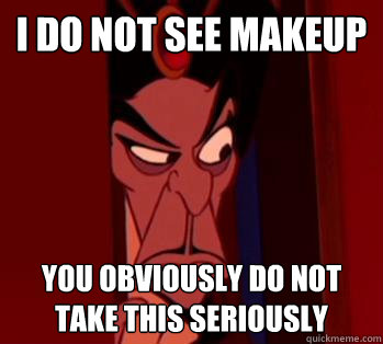 I do not see makeup You obviously do not take this seriously  