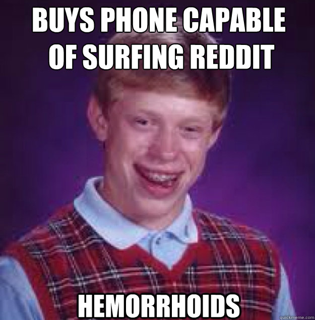Buys phone capable
 of surfing Reddit Hemorrhoids  - Buys phone capable
 of surfing Reddit Hemorrhoids   Bad News Brian