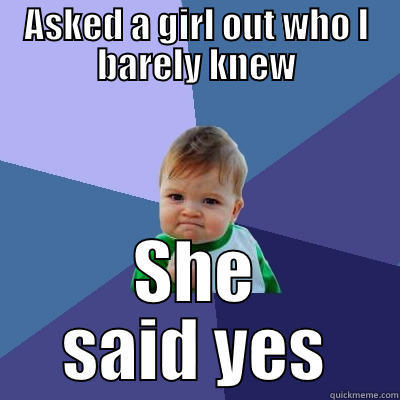ASKED A GIRL OUT WHO I BARELY KNEW SHE SAID YES Success Kid