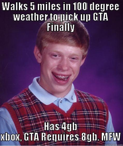 WALKS 5 MILES IN 100 DEGREE WEATHER TO PICK UP GTA FINALLY HAS 4GB XBOX, GTA REQUIRES 8GB. MFW Bad Luck Brian