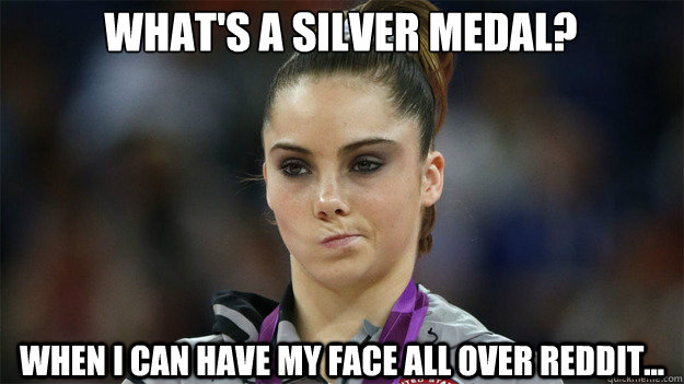 What's a silver medal? When I can have my face all over Reddit...  High Standards Maroney