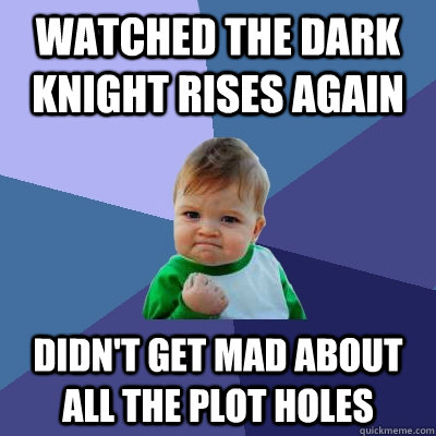 Watched The Dark Knight Rises again Didn't get mad about all the plot holes  Success Kid