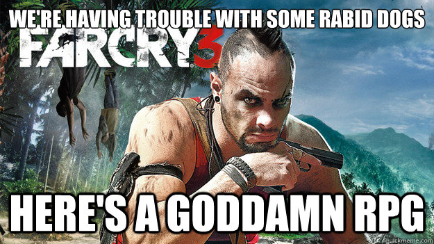 We're having trouble with some rabid dogs Here's a goddamn RPG - We're having trouble with some rabid dogs Here's a goddamn RPG  Far Cry 3 Logic