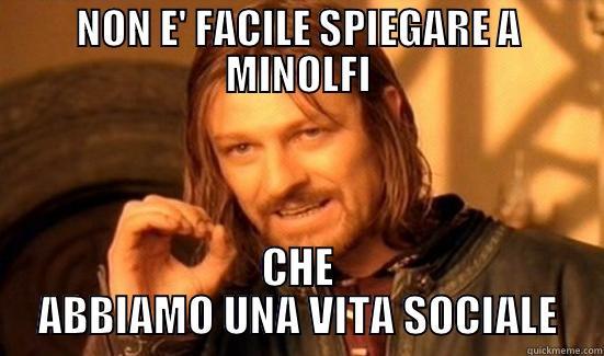NON E' FACILE SPIEGARE A MINOLFI CHE ABBIAMO UNA VITA SOCIALE Boromir