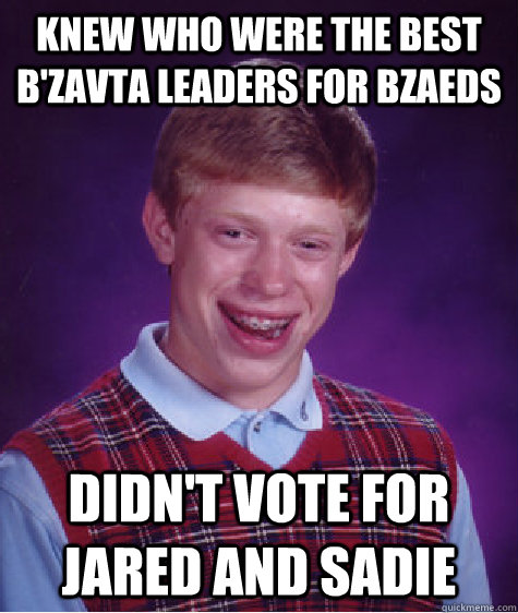 knew who were the best b'zavta leaders for BZAEdS Didn't vote for Jared and Sadie - knew who were the best b'zavta leaders for BZAEdS Didn't vote for Jared and Sadie  Bad Luck Brian