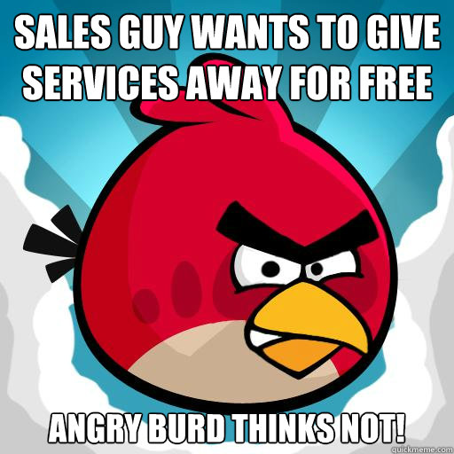 Sales guy wants to give services away for free Angry Burd Thinks not!  