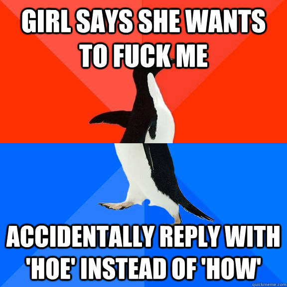 Girl says she wants to fuck me accidentally reply with 'hoe' instead of 'how'  Socially Awesome Awkward Penguin