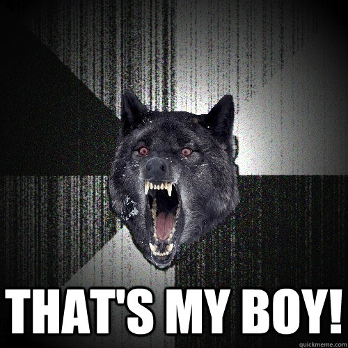  THAT'S MY BOY!  Insanity Wolf