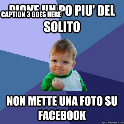 PIOVE UN PO PIU' DEL SOLITO NON METTE UNA FOTO SU FACEBOOK Caption 3 goes here  Success Kid