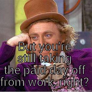  BUT YOU'RE STILL TAKING THE PAID DAY OFF FROM WORK, RIGHT? Creepy Wonka