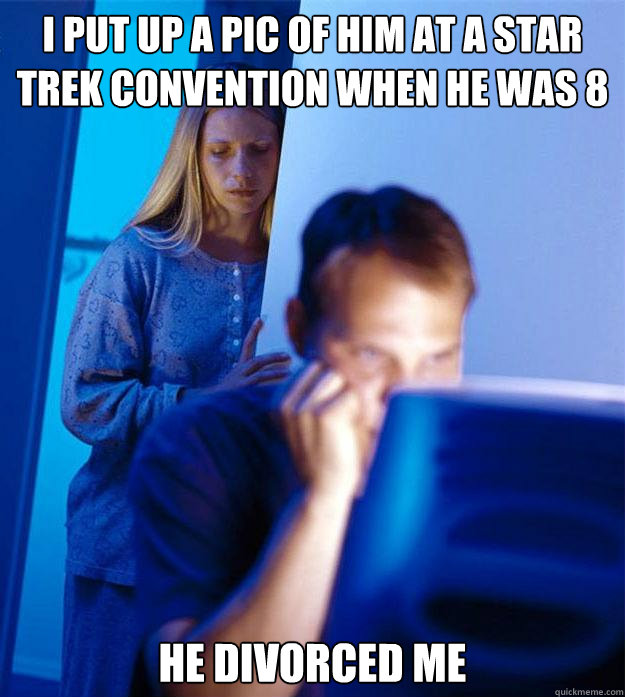 I put up a pic of him at a star trek convention when he was 8 He divorced me  Redditors Wife