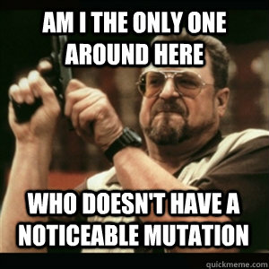 Am i the only one around here Who doesn't have a noticeable mutation - Am i the only one around here Who doesn't have a noticeable mutation  Misc