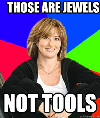 those are jewels not tools - those are jewels not tools  Sheltering Suburban Mom