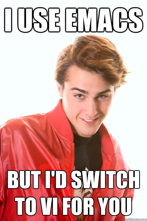 i use emacs but i'd switch to vi for you - i use emacs but i'd switch to vi for you  Flirtatious Geek