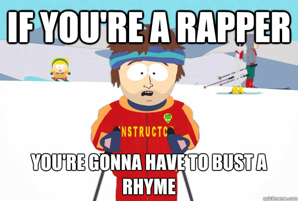 If you're a rapper You're gonna have to bust a rhyme   Super Cool Ski Instructor