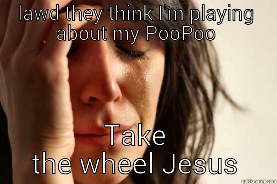 LAWD THEY THINK I'M PLAYING ABOUT MY POOPOO TAKE THE WHEEL JESUS First World Problems