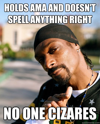 Holds AMA and doesn't spell anything right No one cizares - Holds AMA and doesn't spell anything right No one cizares  Good Guy Snoop Dogg