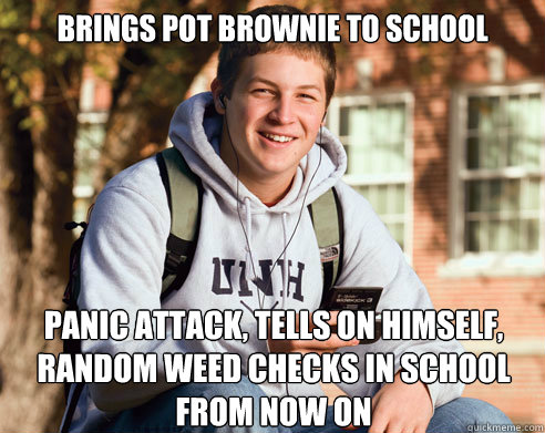 Brings pot brownie to school panic attack, tells on himself, random weed checks in school from now on  College Freshman