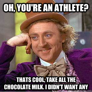 Oh, you're an athlete? Thats cool, take all the chocolate milk. I didn't want any - Oh, you're an athlete? Thats cool, take all the chocolate milk. I didn't want any  Creepy Wonka