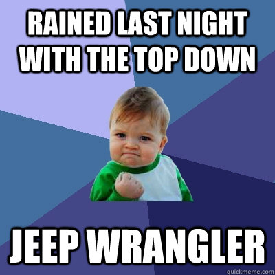 Rained last night with the top down Jeep Wrangler - Rained last night with the top down Jeep Wrangler  Success Kid