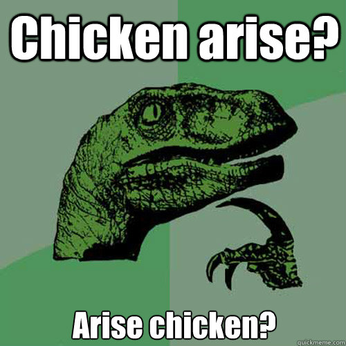 Chicken arise? Arise chicken?  Philosoraptor