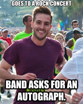 Goes to a rock concert Band asks for an autograph.  Ridiculously photogenic guy