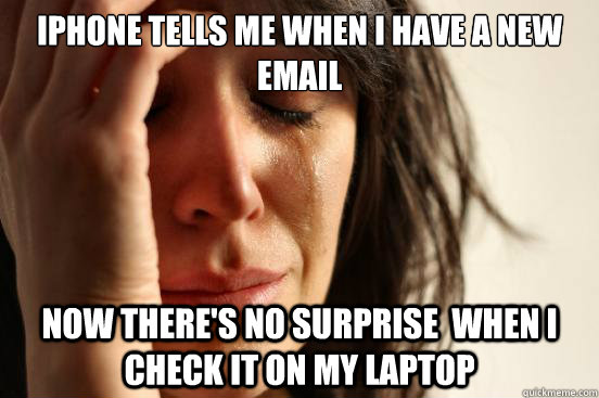 iphone tells me when I have a new email Now there's no surprise  when I check it on my laptop  First World Problems