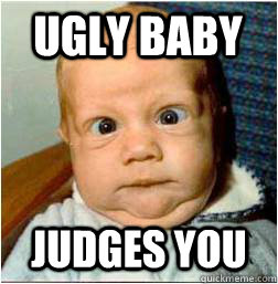 Ugly Baby Judges you  Ugly Baby