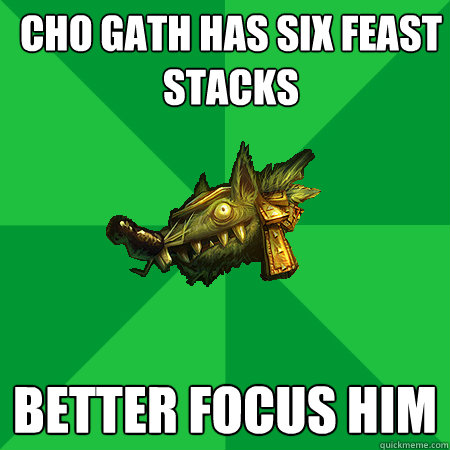Cho gath has six feast stacks Better focus him   Bad LoL Player