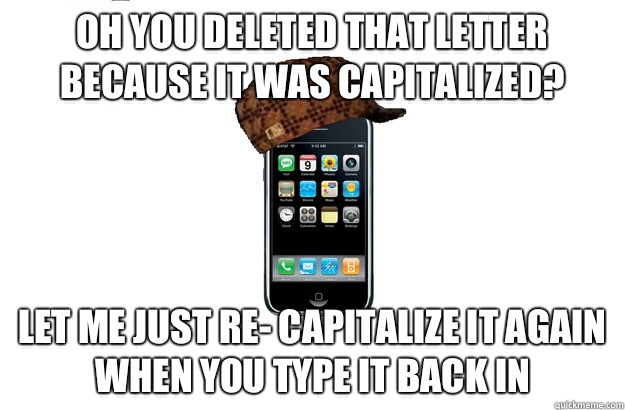 Oh you deleted that letter because it was capitalized? Let me just re- capitalize it again when you type it back in  Scumbag iPhone
