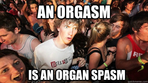 an orgasm is an organ spasm  Sudden Clarity Clarence