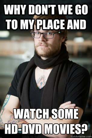 Why don't we go to my place and watch some 
HD-DVD movies?  Hipster Barista