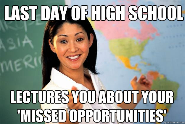 Last day of high school Lectures you about your 'missed opportunities'  Unhelpful High School Teacher