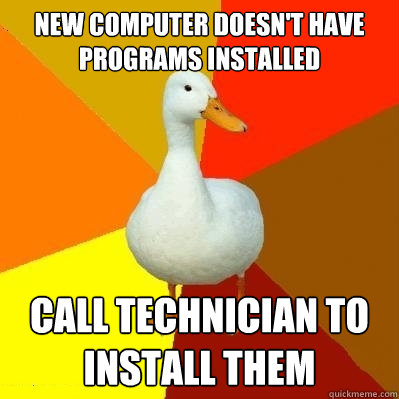new computer doesn't have programs installed call technician to install them  Tech Impaired Duck