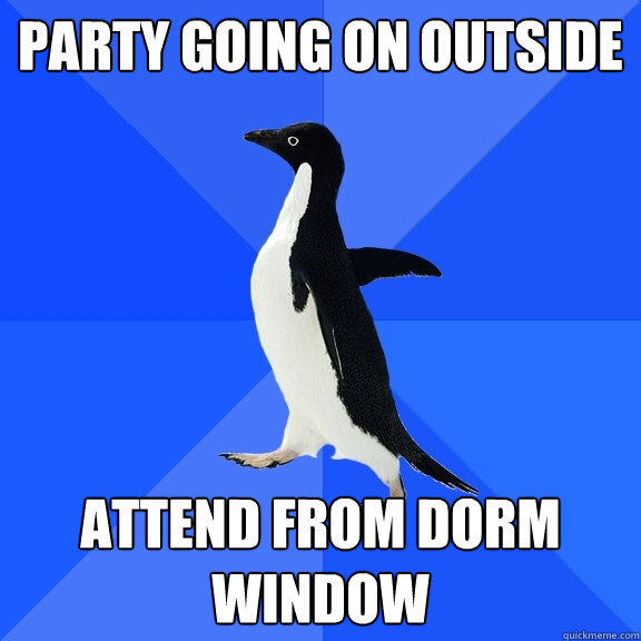 Party going on outside Attend from dorm window  Socially Awkward Penguin