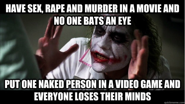 Have sex, rape and murder in a movie and no one bats an eye Put one naked person in a video game and everyone loses their minds   Joker Mind Loss