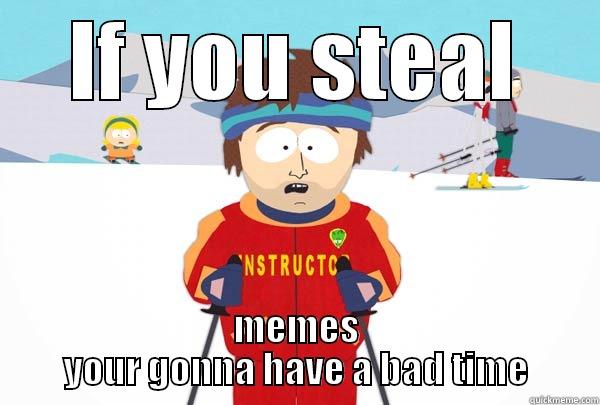 IF YOU STEAL MEMES YOUR GONNA HAVE A BAD TIME Super Cool Ski Instructor